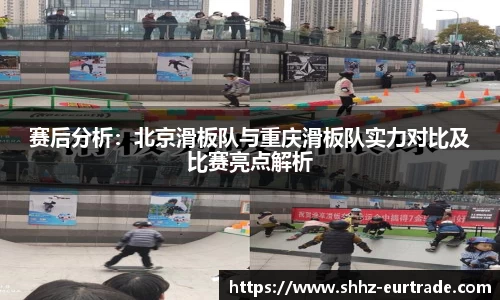 赛后分析：北京滑板队与重庆滑板队实力对比及比赛亮点解析
