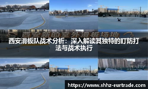西安滑板队战术分析：深入解读其独特的盯防打法与战术执行