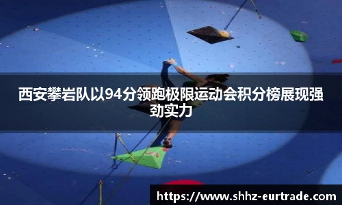 西安攀岩队以94分领跑极限运动会积分榜展现强劲实力