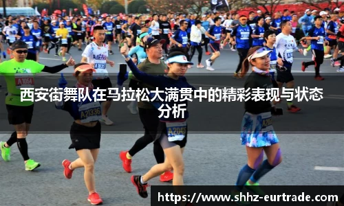 西安街舞队在马拉松大满贯中的精彩表现与状态分析