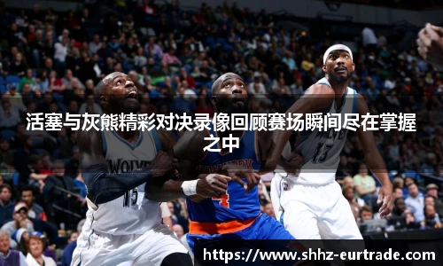 活塞与灰熊精彩对决录像回顾赛场瞬间尽在掌握之中